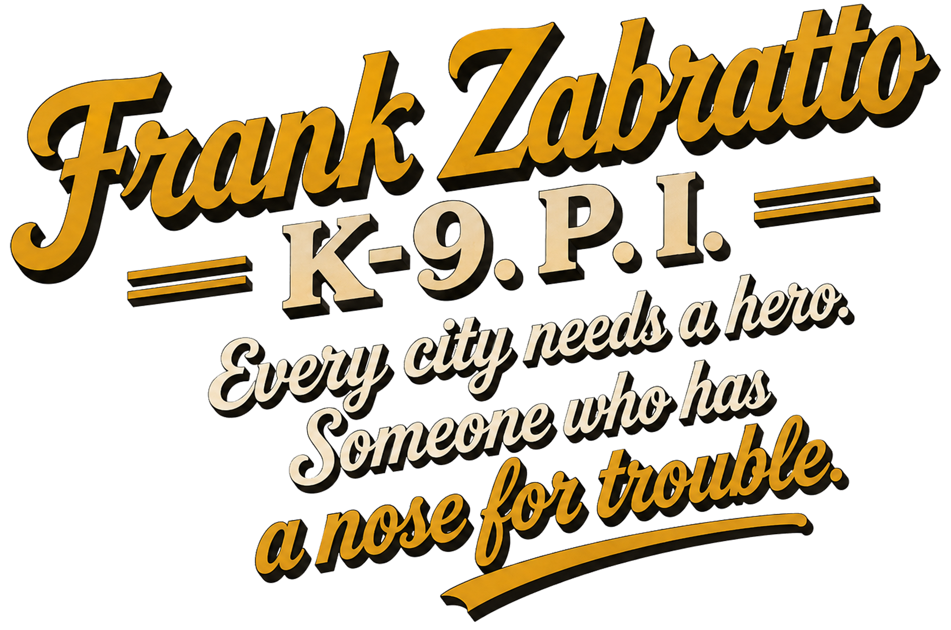 Frank Zabratto, K-9. P.I. Every city needs a hero. Someone who has a nose for trouble.